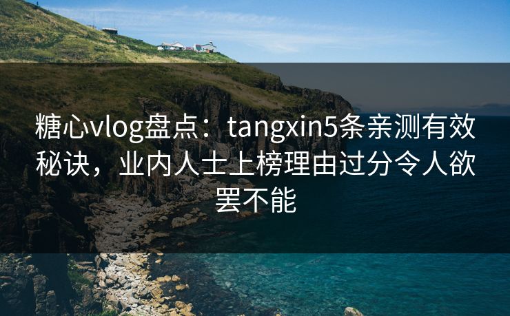 详细阅读:糖心vlog盘点:tangxin5条亲测有效秘诀,业内人士上榜理由过分令人欲罢不能 糖心vlog盘点:tangxin5条亲测有效秘诀,业内人士上榜理由过分令人欲罢不能