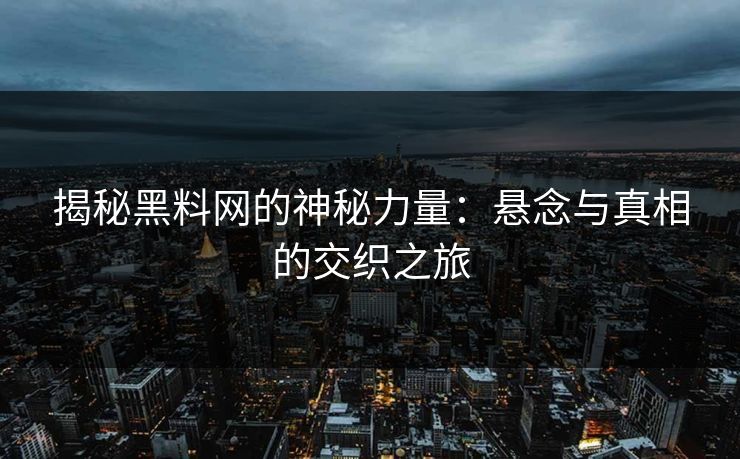 揭秘黑料网的神秘力量：悬念与真相的交织之旅