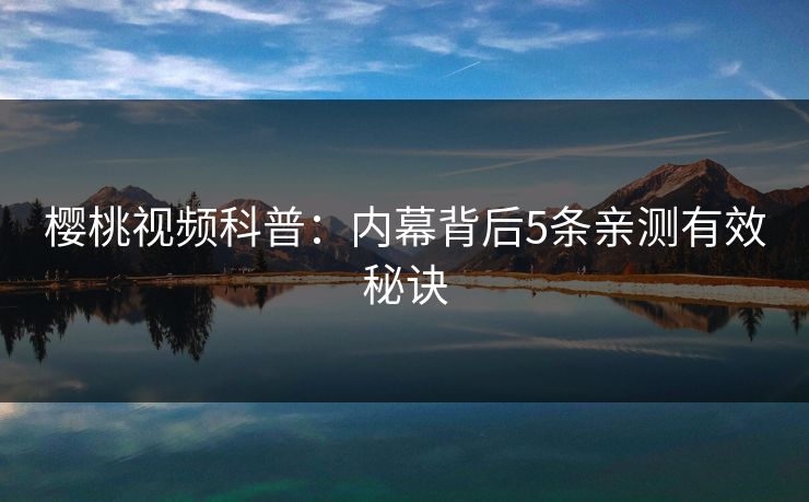 樱桃视频科普：内幕背后5条亲测有效秘诀