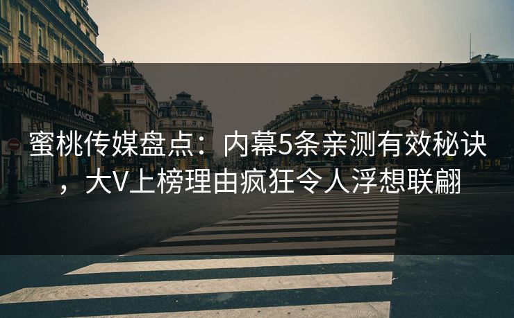 蜜桃传媒盘点：内幕5条亲测有效秘诀，大V上榜理由疯狂令人浮想联翩